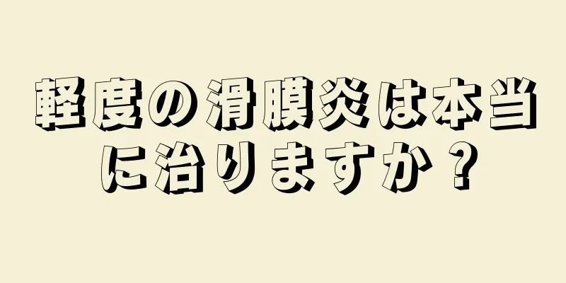 軽度の滑膜炎は本当に治りますか？
