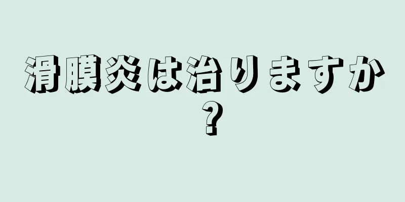 滑膜炎は治りますか？
