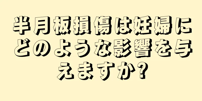 半月板損傷は妊婦にどのような影響を与えますか?
