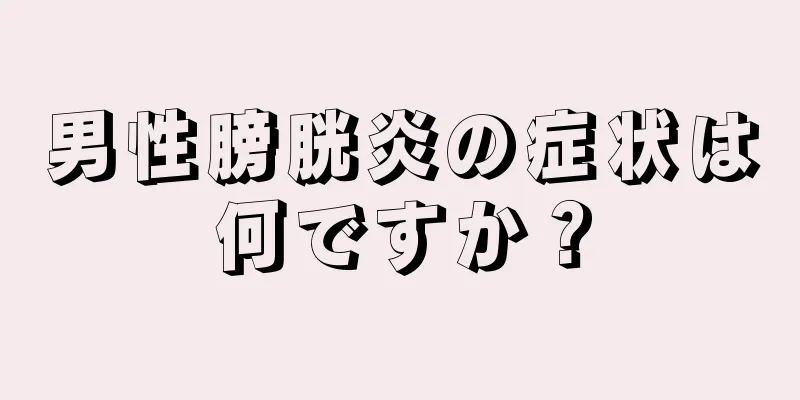 男性膀胱炎の症状は何ですか？