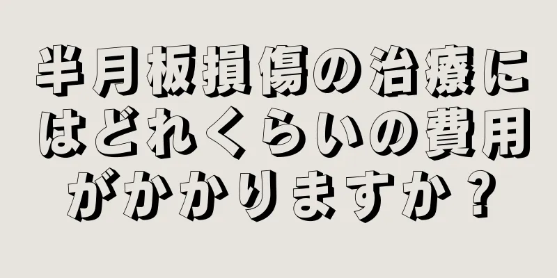 半月板損傷の治療にはどれくらいの費用がかかりますか？
