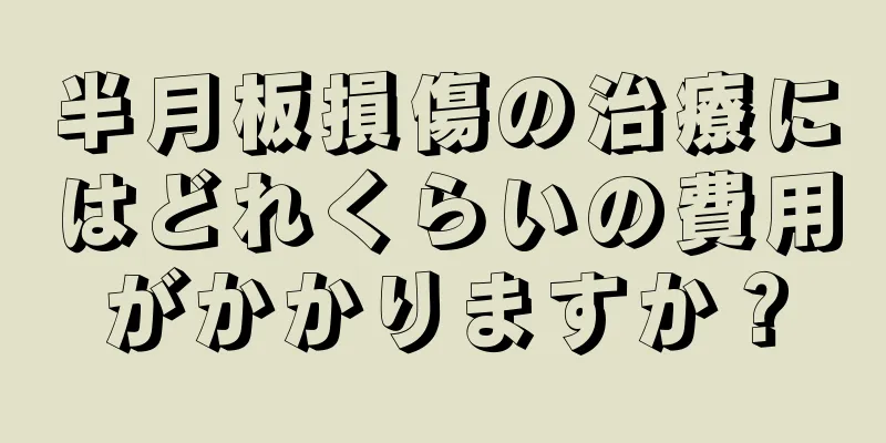 半月板損傷の治療にはどれくらいの費用がかかりますか？