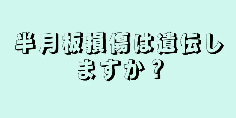 半月板損傷は遺伝しますか？