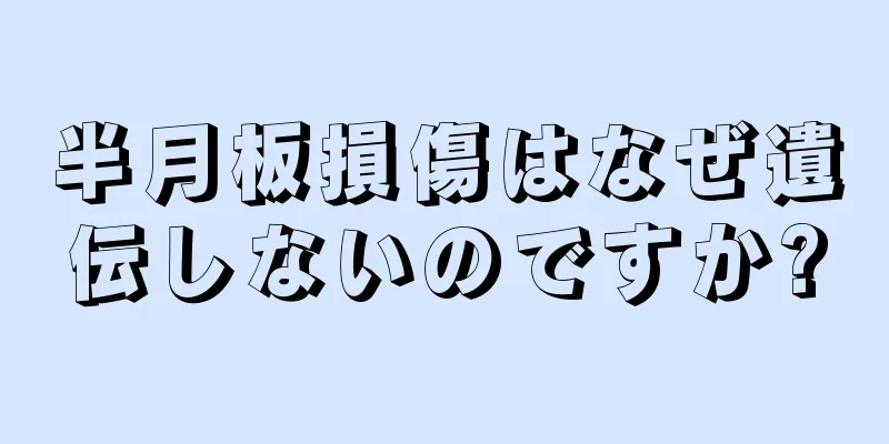 半月板損傷はなぜ遺伝しないのですか?