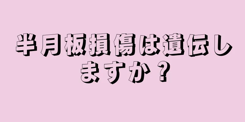 半月板損傷は遺伝しますか？