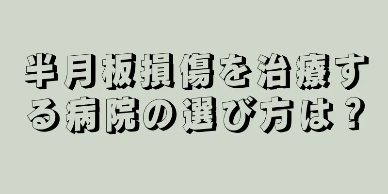半月板損傷を治療する病院の選び方は？