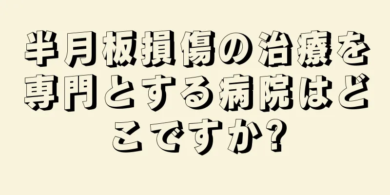 半月板損傷の治療を専門とする病院はどこですか?