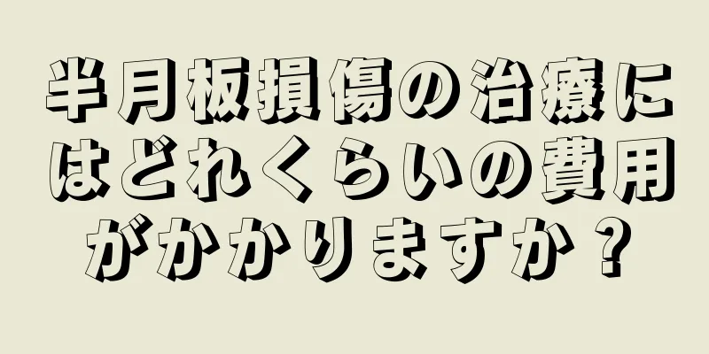半月板損傷の治療にはどれくらいの費用がかかりますか？