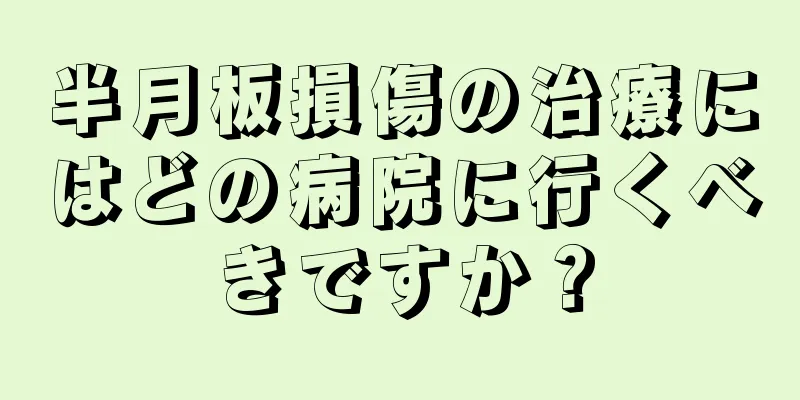 半月板損傷の治療にはどの病院に行くべきですか？