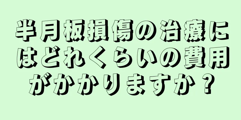 半月板損傷の治療にはどれくらいの費用がかかりますか？