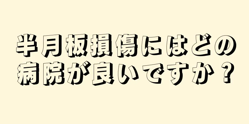 半月板損傷にはどの病院が良いですか？
