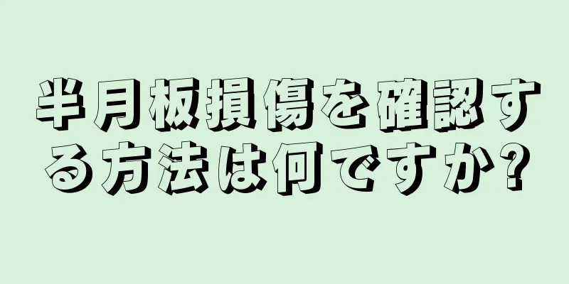 半月板損傷を確認する方法は何ですか?