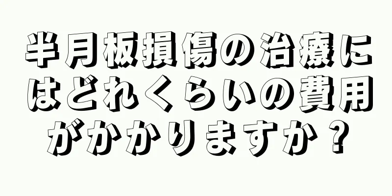 半月板損傷の治療にはどれくらいの費用がかかりますか？