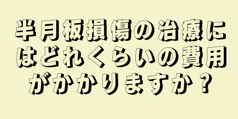 半月板損傷の治療にはどれくらいの費用がかかりますか？