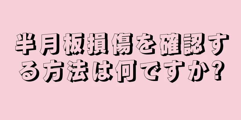 半月板損傷を確認する方法は何ですか?