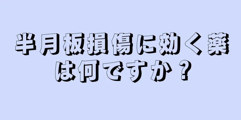 半月板損傷に効く薬は何ですか？