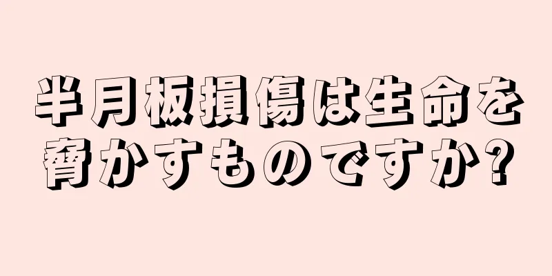 半月板損傷は生命を脅かすものですか?