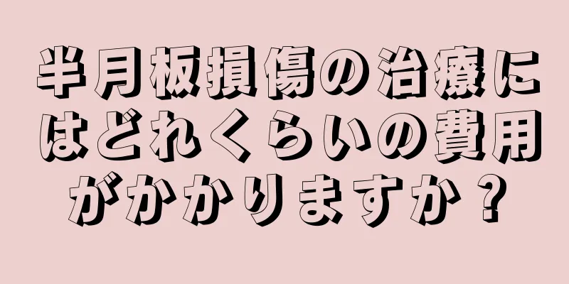 半月板損傷の治療にはどれくらいの費用がかかりますか？