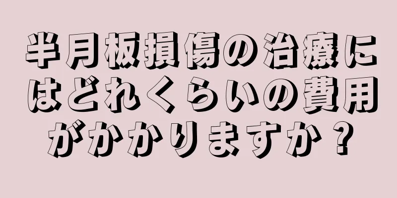 半月板損傷の治療にはどれくらいの費用がかかりますか？