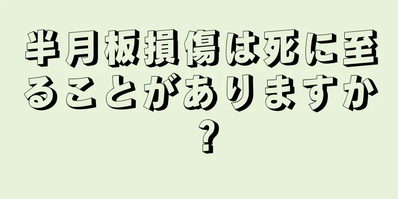 半月板損傷は死に至ることがありますか？