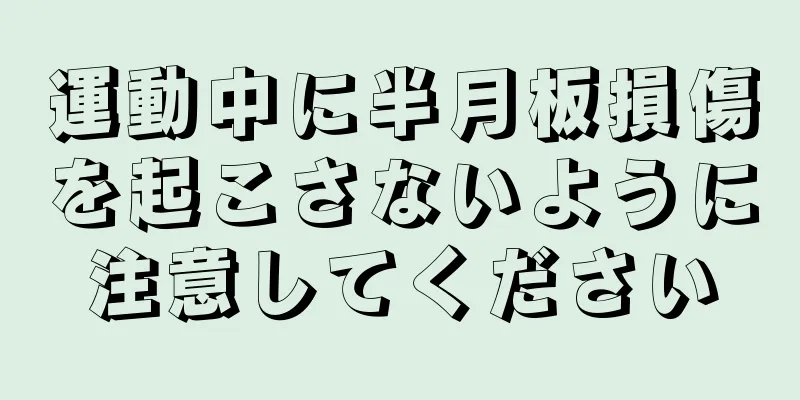 運動中に半月板損傷を起こさないように注意してください