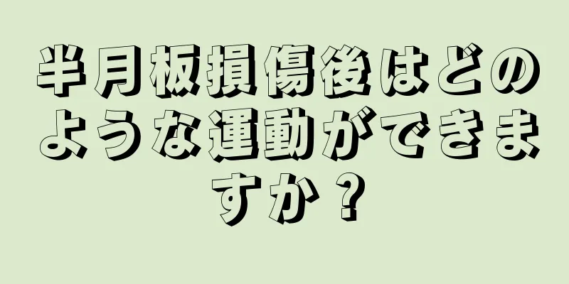 半月板損傷後はどのような運動ができますか？