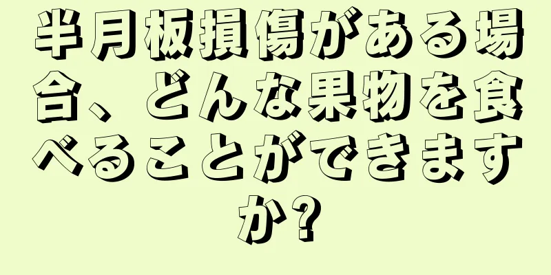 半月板損傷がある場合、どんな果物を食べることができますか?
