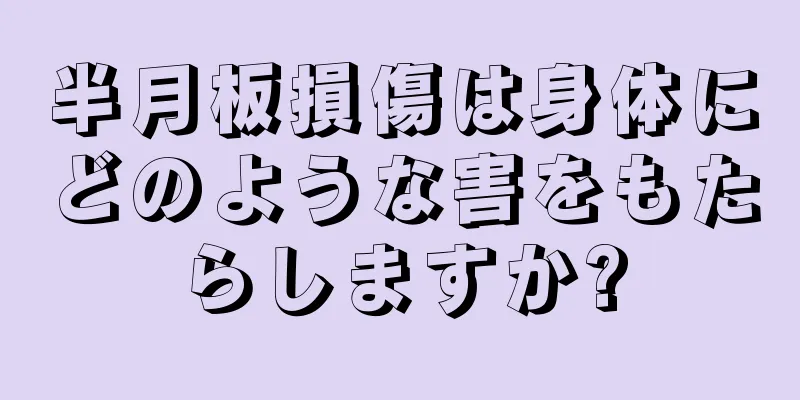 半月板損傷は身体にどのような害をもたらしますか?