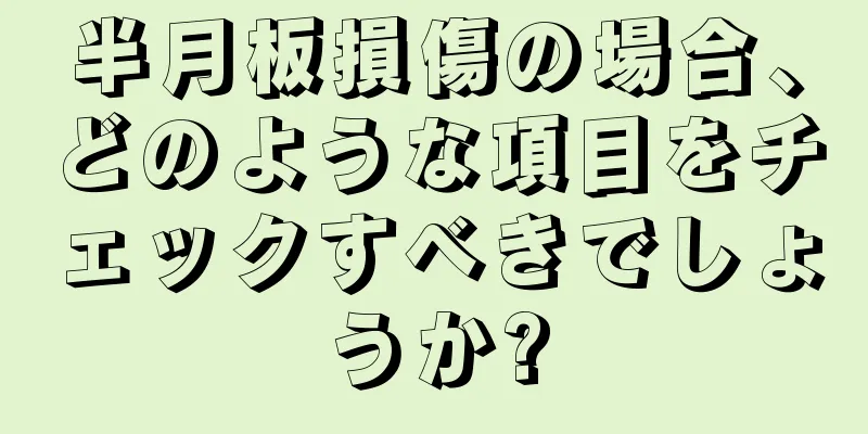 半月板損傷の場合、どのような項目をチェックすべきでしょうか?