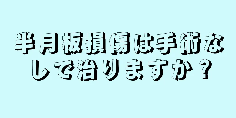 半月板損傷は手術なしで治りますか？