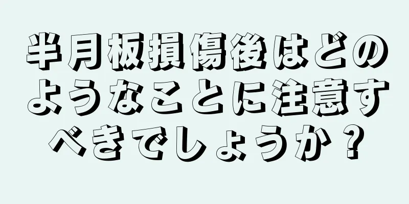 半月板損傷後はどのようなことに注意すべきでしょうか？