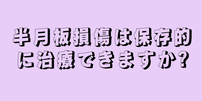 半月板損傷は保存的に治療できますか?