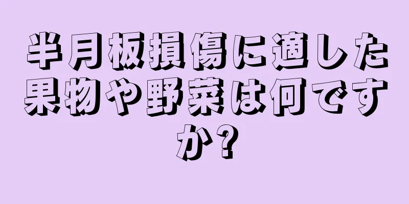 半月板損傷に適した果物や野菜は何ですか?
