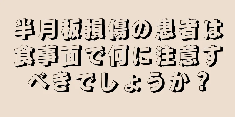 半月板損傷の患者は食事面で何に注意すべきでしょうか？