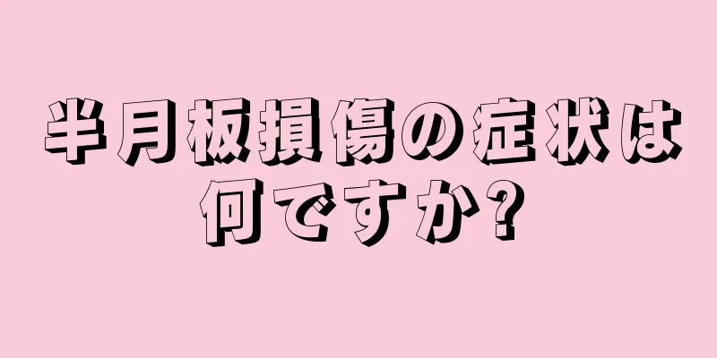 半月板損傷の症状は何ですか?
