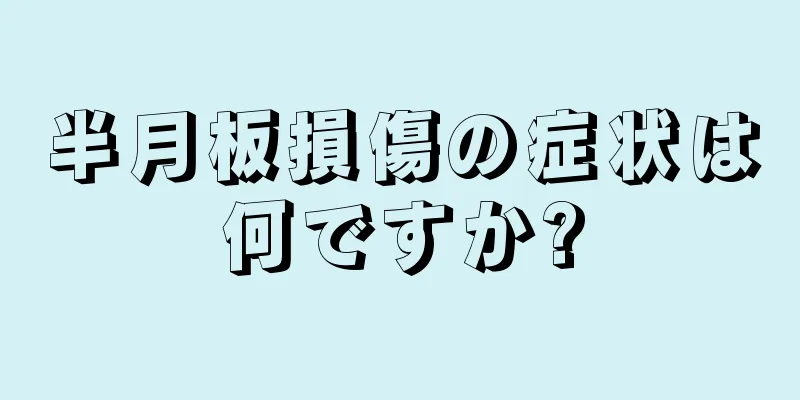 半月板損傷の症状は何ですか?