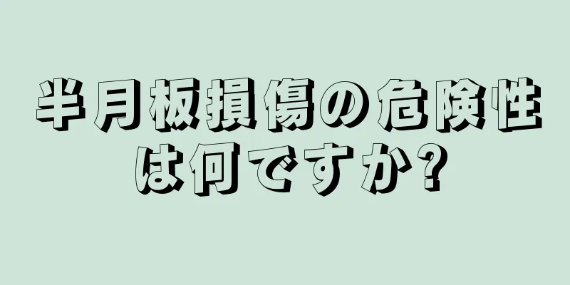 半月板損傷の危険性は何ですか?