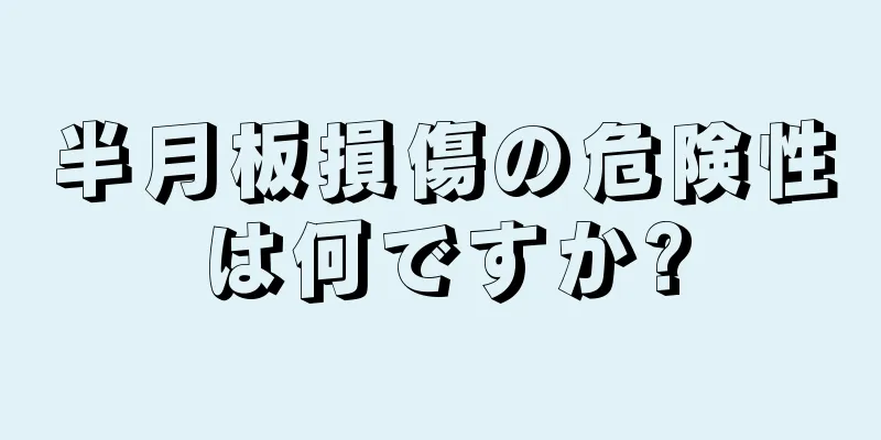 半月板損傷の危険性は何ですか?
