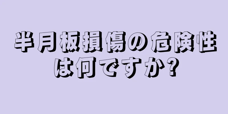 半月板損傷の危険性は何ですか?