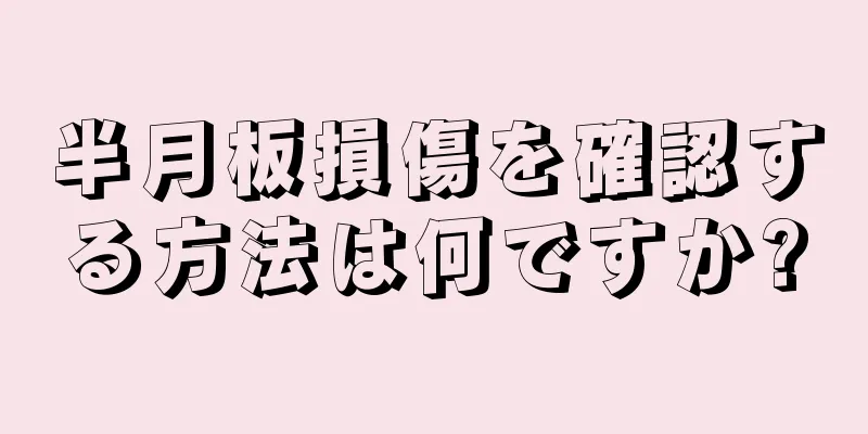 半月板損傷を確認する方法は何ですか?