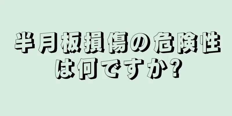半月板損傷の危険性は何ですか?