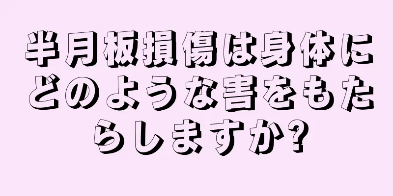 半月板損傷は身体にどのような害をもたらしますか?