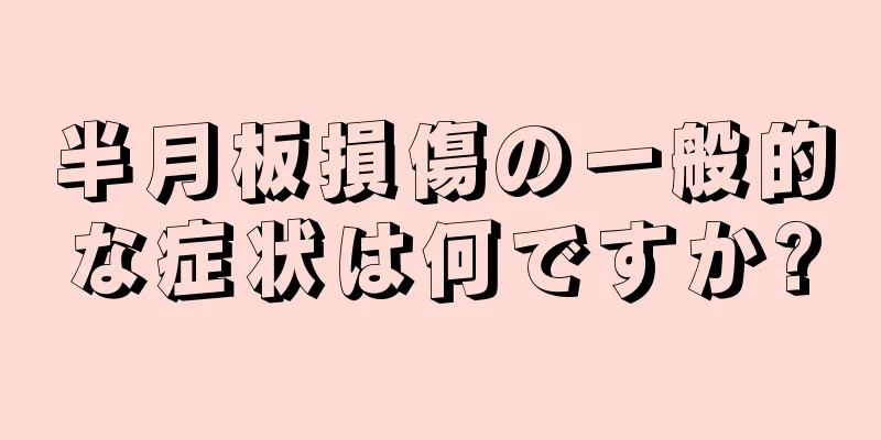 半月板損傷の一般的な症状は何ですか?