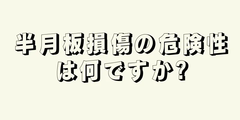 半月板損傷の危険性は何ですか?