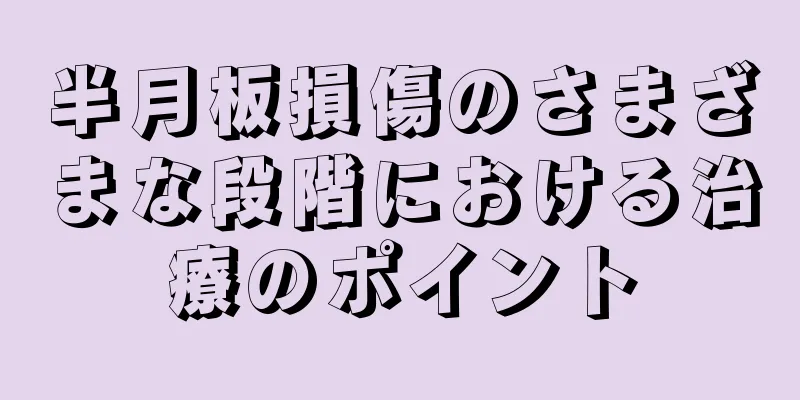 半月板損傷のさまざまな段階における治療のポイント