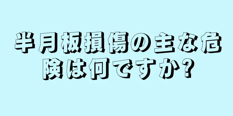 半月板損傷の主な危険は何ですか?