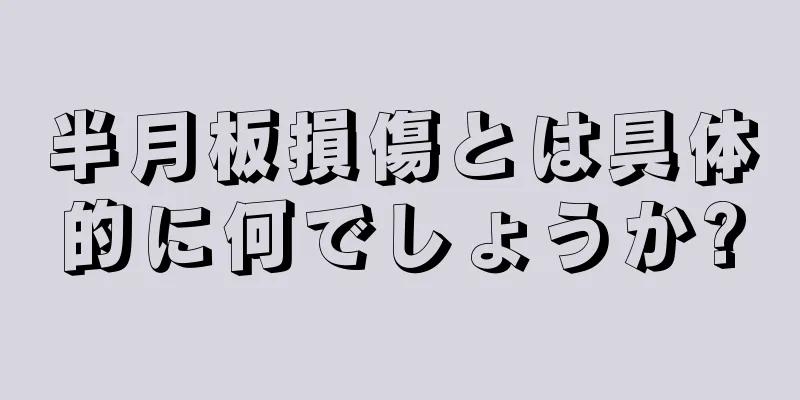 半月板損傷とは具体的に何でしょうか?