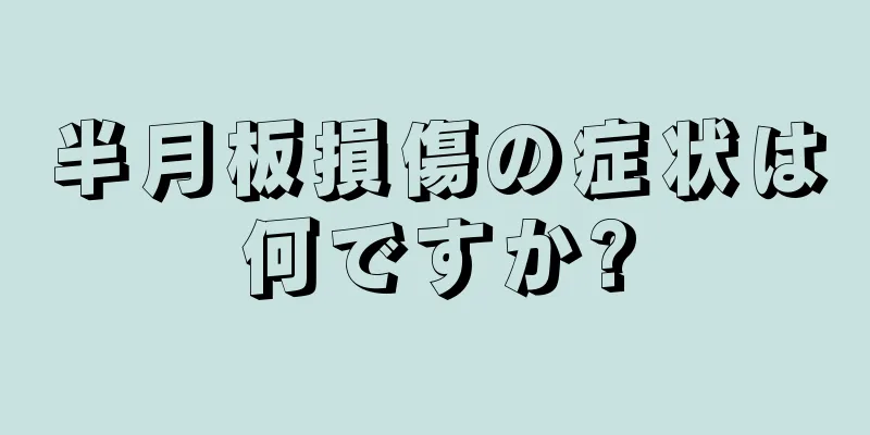 半月板損傷の症状は何ですか?