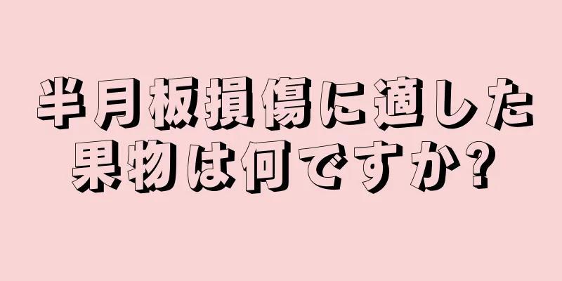 半月板損傷に適した果物は何ですか?