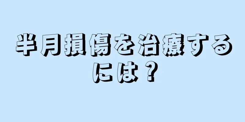 半月損傷を治療するには？